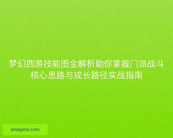 梦幻西游技能图全解析助你掌握门派战斗核心思路与成长路径实战指南