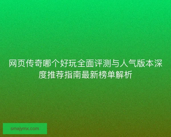 网页传奇哪个好玩全面评测与人气版本深度推荐指南最新榜单解析